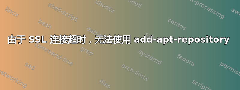 由于 SSL 连接超时，无法使用 add-apt-repository