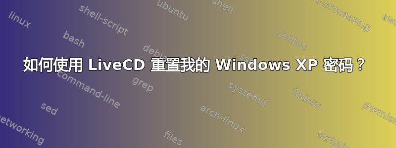 如何使用 LiveCD 重置我的 Windows XP 密码？