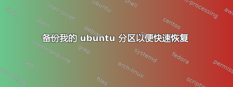 备份我的 ubuntu 分区以便快速恢复