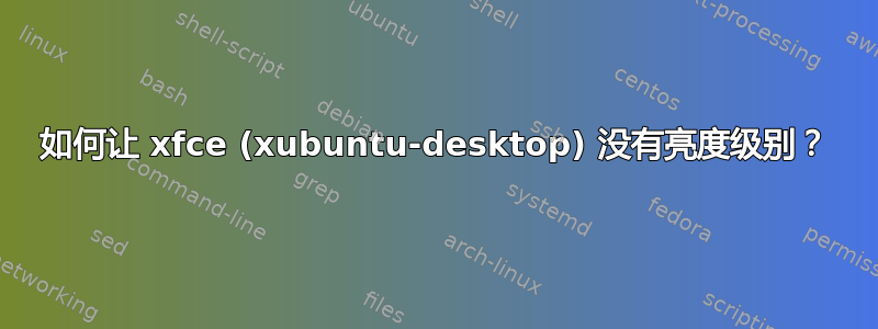 如何让 xfce (xubuntu-desktop) 没有亮度级别？