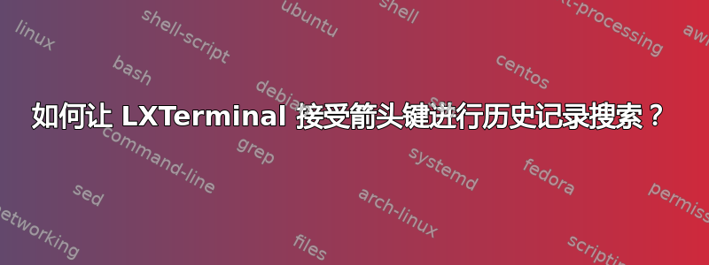 如何让 LXTerminal 接受箭头键进行历史记录搜索？