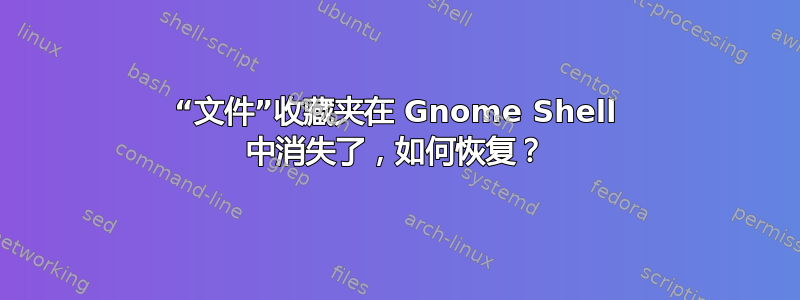 “文件”收藏夹在 Gnome Shell 中消失了，如何恢复？