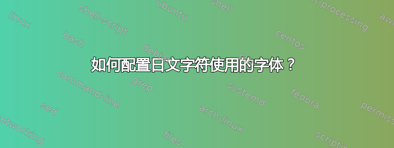 如何配置日文字符使用的字体？