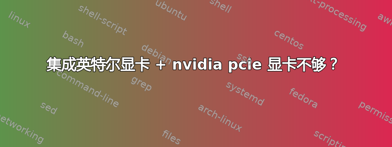 集成英特尔显卡 + nvidia pcie 显卡不够？