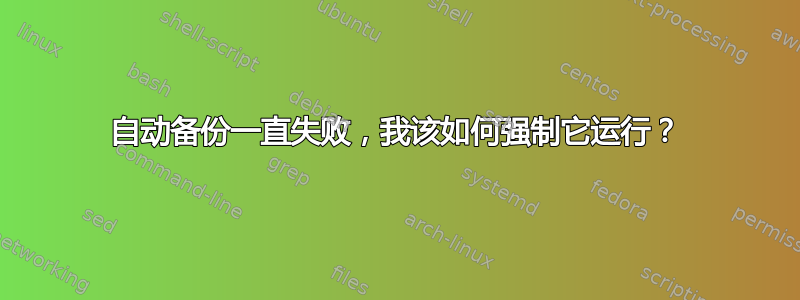 自动备份一直失败，我该如何强制它运行？