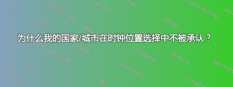 为什么我的国家/城市在时钟位置选择中不被承认？