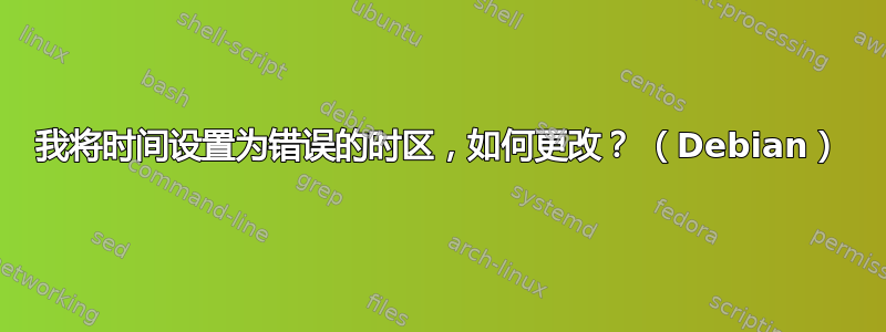 我将时间设置为错误的时区，如何更改？ （Debian）