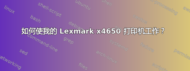 如何使我的 Lexmark x4650 打印机工作？