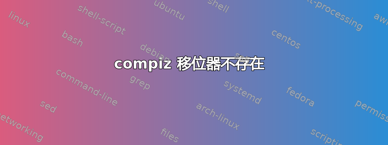 compiz 移位器不存在 