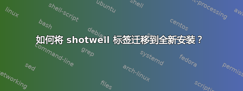 如何将 shotwell 标签迁移到全新安装？