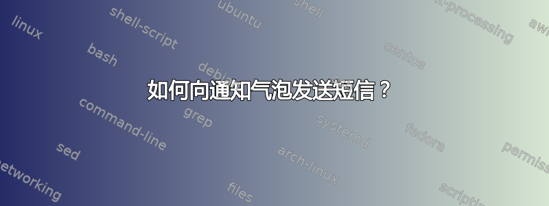 如何向通知气泡发送短信？