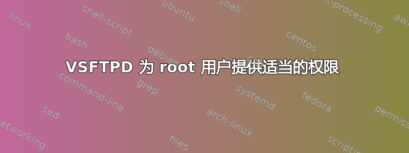 VSFTPD 为 root 用户提供适当的权限