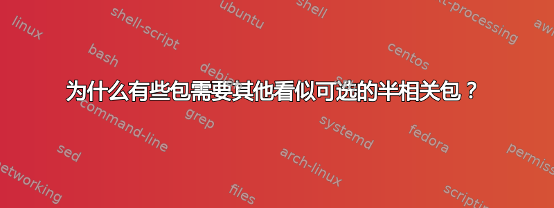 为什么有些包需要其他看似可选的半相关包？