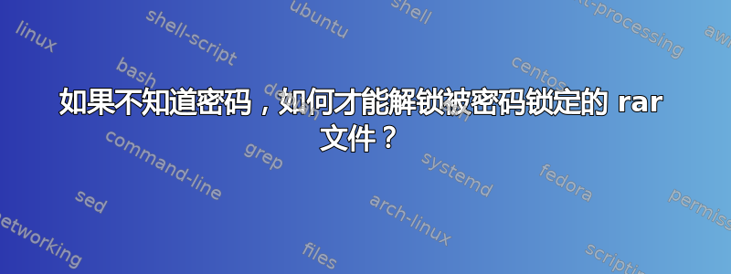 如果不知道密码，如何才能解锁被密码锁定的 rar 文件？