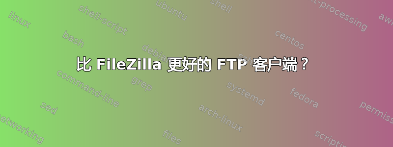 比 FileZilla 更好的 FTP 客户端？