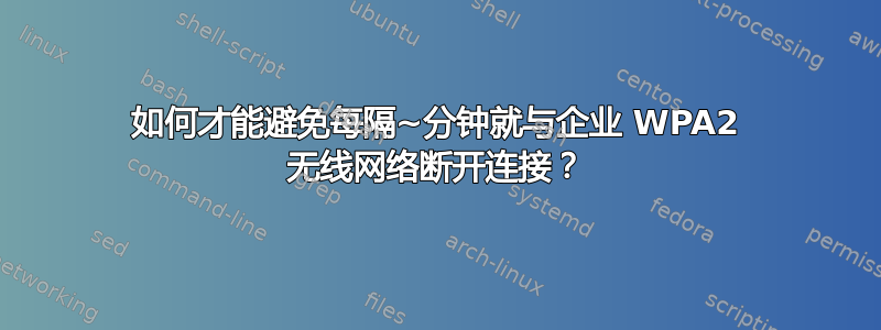 如何才能避免每隔~分钟就与企业 WPA2 无线网络断开连接？