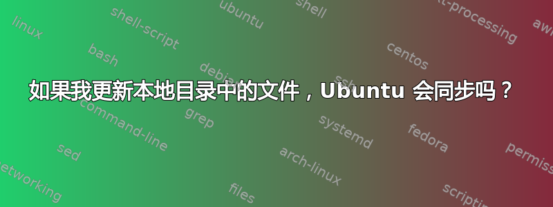 如果我更新本地目录中的文件，Ubuntu 会同步吗？