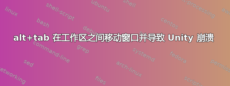 alt+tab 在工作区之间移动窗口并导致 Unity 崩溃