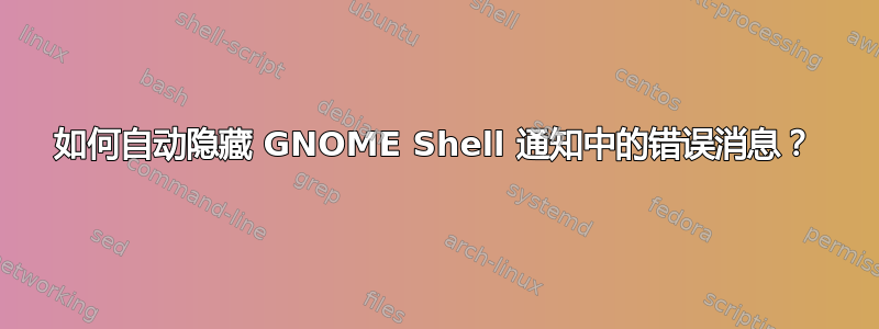 如何自动隐藏 GNOME Shell 通知中的错误消息？