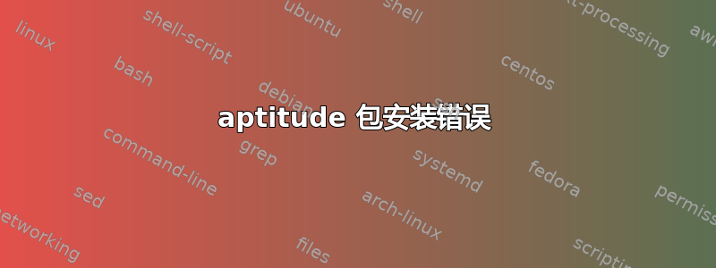 aptitude 包安装错误