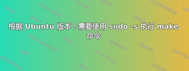 根据 Ubuntu 版本，需要使用 sudo -s 执行 make 命令