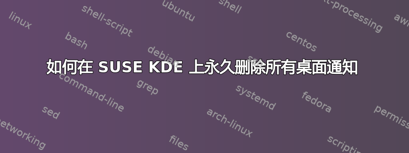 如何在 SUSE KDE 上永久删除所有桌面通知