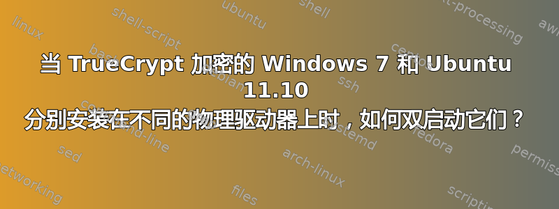 当 TrueCrypt 加密的 Windows 7 和 Ubuntu 11.10 分别安装在不同的物理驱动器上时，如何双启动它们？