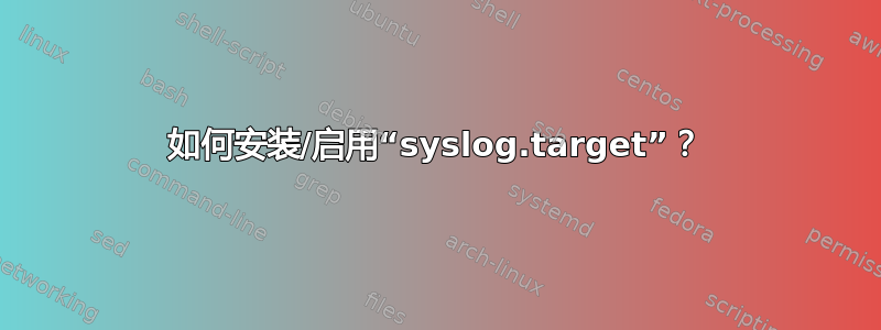 如何安装/启用“syslog.target”？