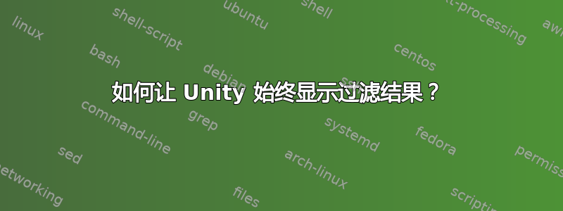 如何让 Unity 始终显示过滤结果？