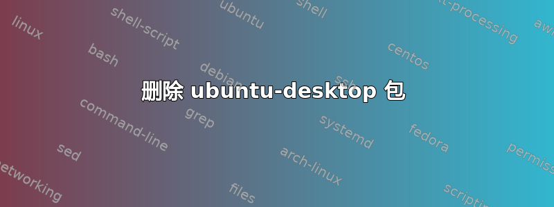 删除 ubuntu-desktop 包