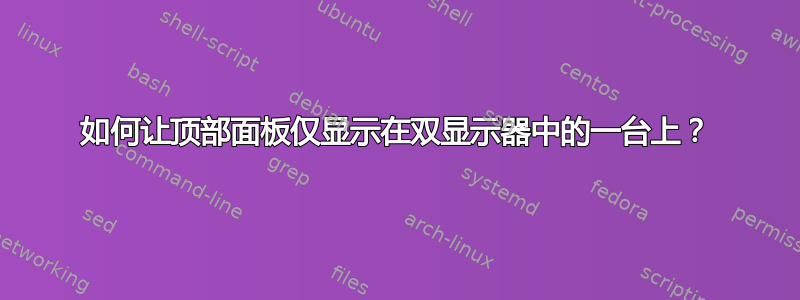 如何让顶部面板仅显示在双显示器中的一台上？