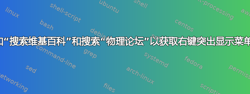 添加“搜索维基百科”和搜索“物理论坛”以获取右键突出显示菜单？