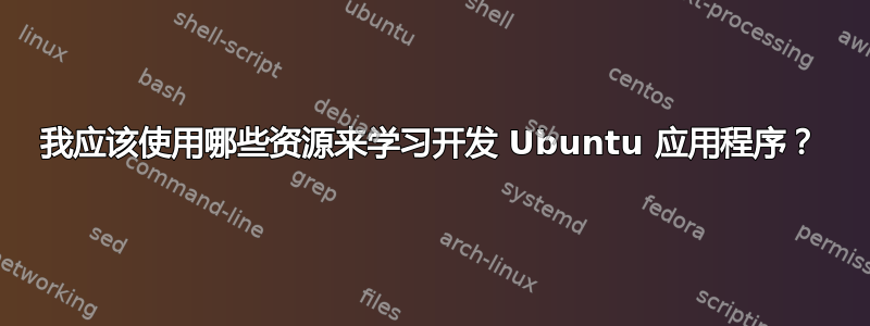 我应该使用哪些资源来学习开发 Ubuntu 应用程序？