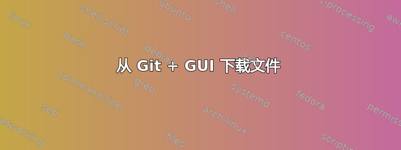 从 Git + GUI 下载文件