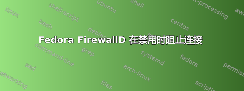 Fedora FirewallD 在禁用时阻止连接