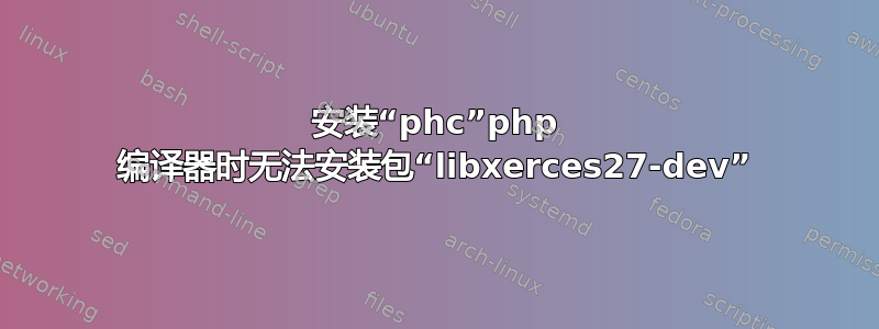 安装“phc”php 编译器时无法安装包“libxerces27-dev”