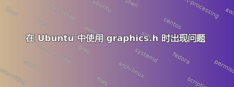 在 Ubuntu 中使用 graphics.h 时出现问题