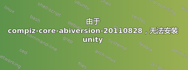 由于 compiz-core-abiversion-20110828，无法安装 unity