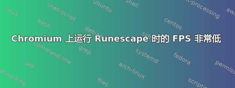 Chromium 上运行 Runescape 时的 FPS 非常低