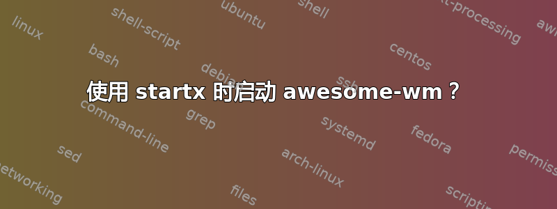 使用 startx 时启动 awesome-wm？