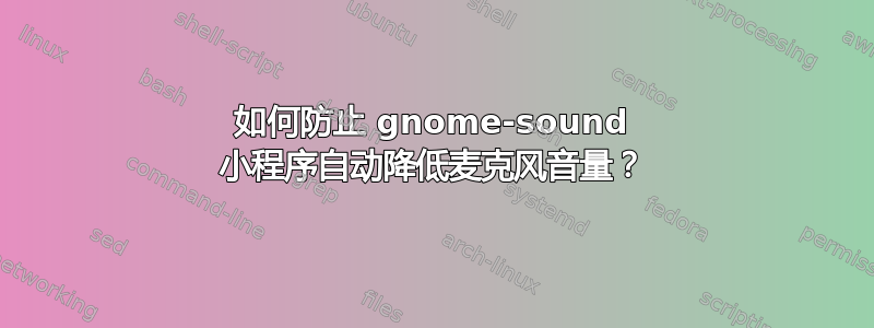 如何防止 gnome-sound 小程序自动降低麦克风音量？