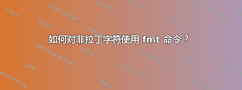 如何对非拉丁字符使用 fmt 命令？