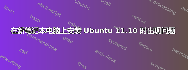 在新笔记本电脑上安装 Ubuntu 11.10 时出现问题