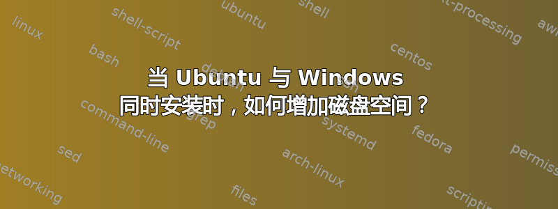 当 Ubuntu 与 Windows 同时安装时，如何增加磁盘空间？