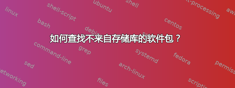 如何查找不来自存储库的软件包？