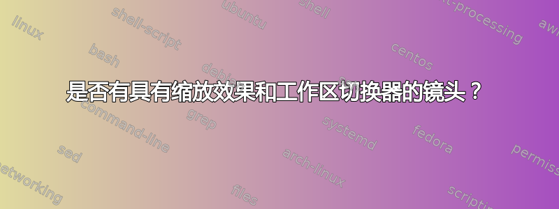 是否有具有缩放效果和工作区切换器的镜头？