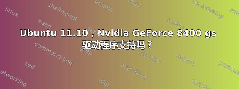 Ubuntu 11.10，Nvidia GeForce 8400 gs 驱动程序支持吗？