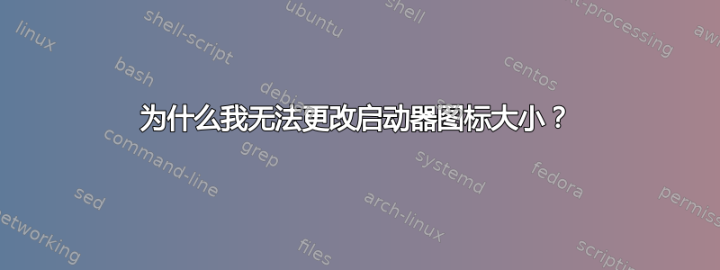 为什么我无法更改启动器图标大小？