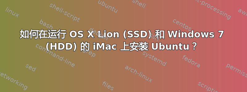 如何在运行 OS X Lion (SSD) 和 Windows 7 (HDD) 的 iMac 上安装 Ubuntu？