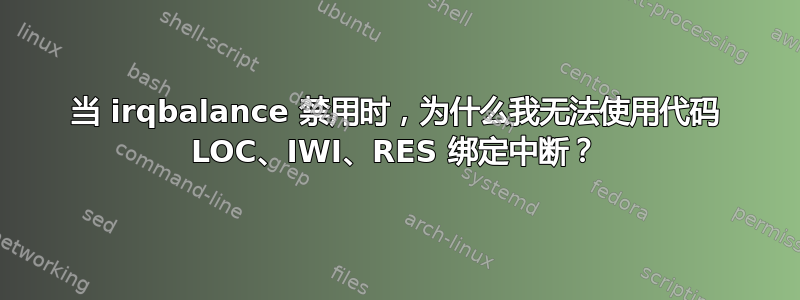 当 irqbalance 禁用时，为什么我无法使用代码 LOC、IWI、RES 绑定中断？